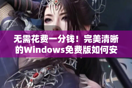 无需花费一分钱！完美清晰的Windows免费版如何安装