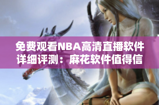 免费观看NBA高清直播软件详细评测：麻花软件值得信赖吗？