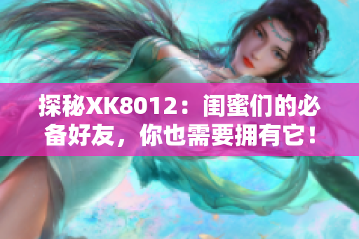 探秘XK8012：闺蜜们的必备好友，你也需要拥有它！