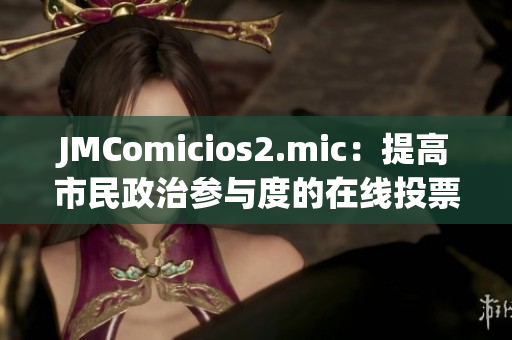 JMComicios2.mic：提高市民政治参与度的在线投票平台