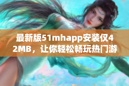 最新版51mhapp安装仅42MB，让你轻松畅玩热门游戏！