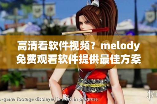 高清看软件视频？melody免费观看软件提供最佳方案！