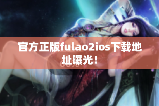 官方正版fulao2ios下载地址曝光！