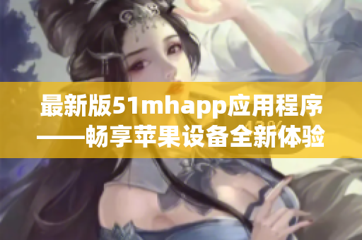 最新版51mhapp应用程序——畅享苹果设备全新体验