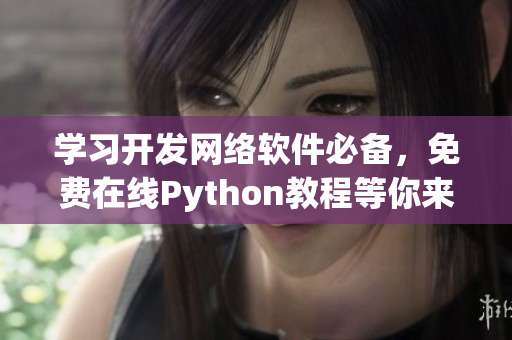 学习开发网络软件必备，免费在线Python教程等你来学习！