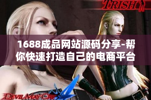 1688成品网站源码分享-帮你快速打造自己的电商平台