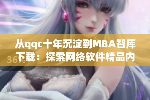 从qqc十年沉淀到MBA智库下载：探索网络软件精品内容创作