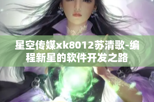 星空传媒xk8012苏清歌-编程新星的软件开发之路