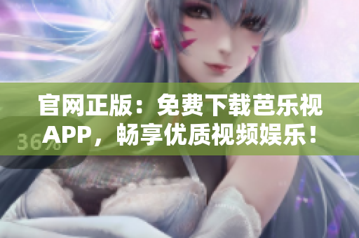 官网正版：免费下载芭乐视APP，畅享优质视频娱乐！