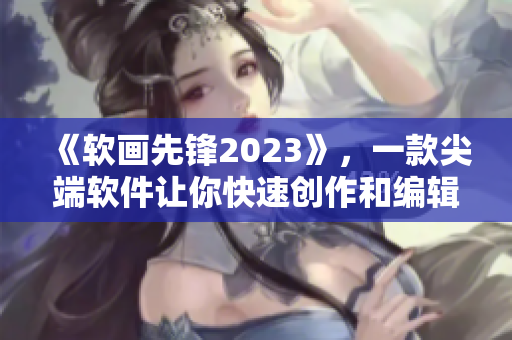 《软画先锋2023》，一款尖端软件让你快速创作和编辑良好漫画