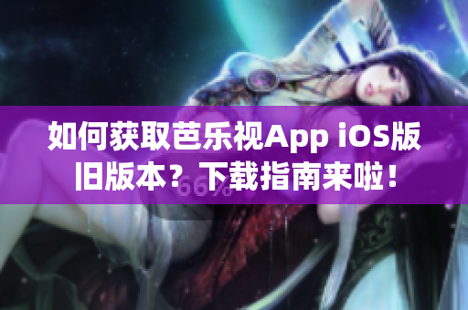 如何获取芭乐视App iOS版旧版本？下载指南来啦！