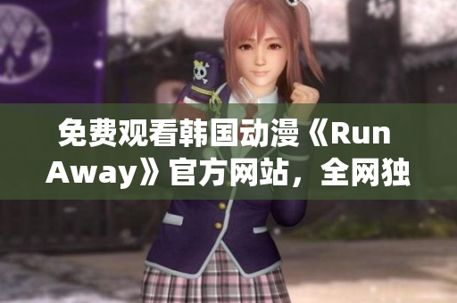 免费观看韩国动漫《Run Away》官方网站，全网独家更新，精彩不容错过！