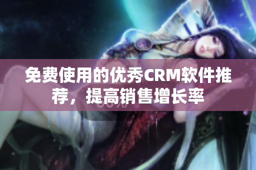 免费使用的优秀CRM软件推荐，提高销售增长率