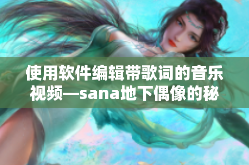 使用软件编辑带歌词的音乐视频—sana地下偶像的秘密揭露！