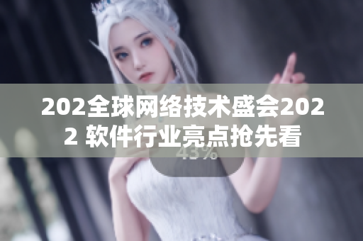 202全球网络技术盛会2022 软件行业亮点抢先看