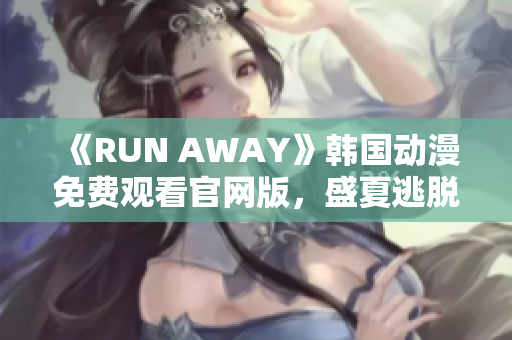 《RUN AWAY》韩国动漫免费观看官网版，盛夏逃脱冒险之旅