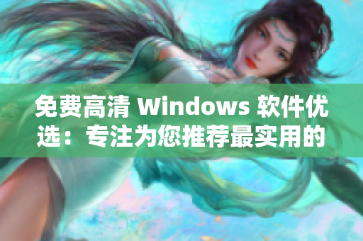 免费高清 Windows 软件优选：专注为您推荐最实用的软件