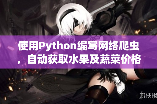 使用Python编写网络爬虫，自动获取水果及蔬菜价格数据