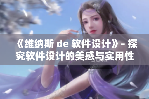 《维纳斯 de 软件设计》- 探究软件设计的美感与实用性