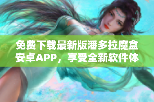 免费下载最新版潘多拉魔盒安卓APP，享受全新软件体验！