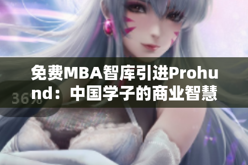 免费MBA智库引进Prohund：中国学子的商业智慧必备之选