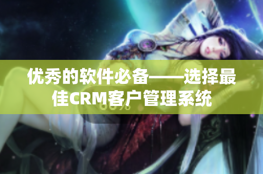 优秀的软件必备——选择最佳CRM客户管理系统