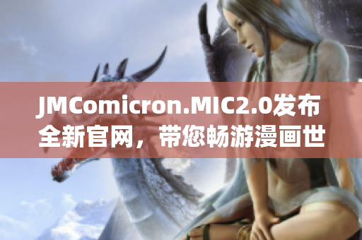 JMComicron.MIC2.0发布全新官网，带您畅游漫画世界