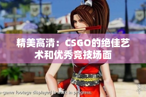 精美高清：CSGO的绝佳艺术和优秀竞技场面