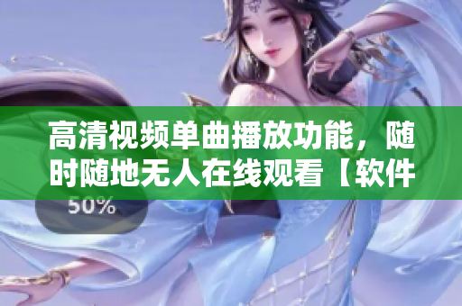 高清视频单曲播放功能，随时随地无人在线观看【软件名称】更新版发布