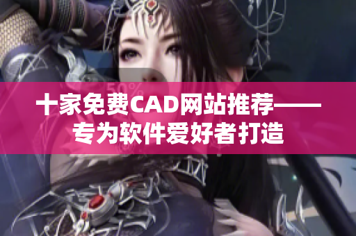 十家免费CAD网站推荐——专为软件爱好者打造