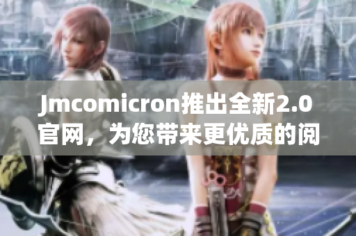 Jmcomicron推出全新2.0官网，为您带来更优质的阅读体验