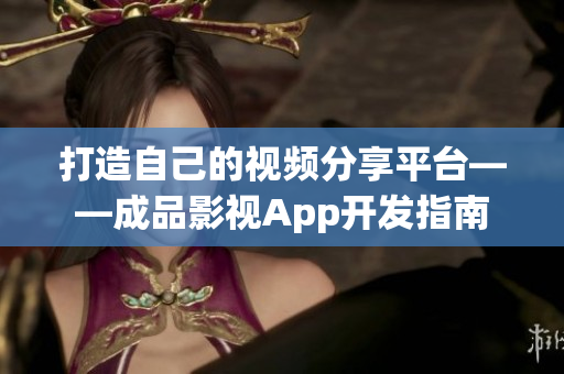 打造自己的视频分享平台——成品影视App开发指南