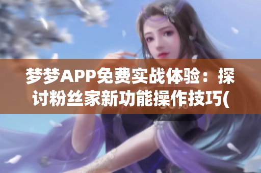 梦梦APP免费实战体验：探讨粉丝家新功能操作技巧(1)