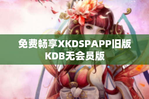 免费畅享XKDSPAPP旧版KDB无会员版