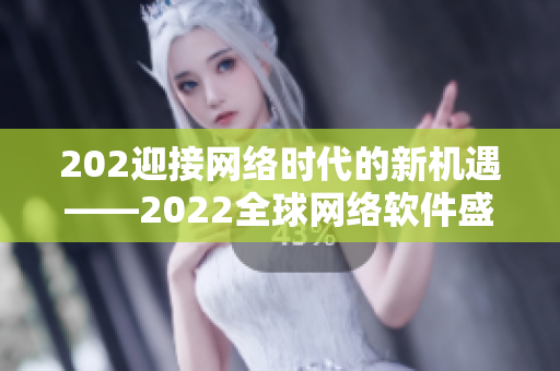 202迎接网络时代的新机遇——2022全球网络软件盛会