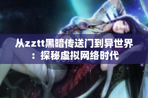 从zztt黑暗传送门到异世界：探秘虚拟网络时代