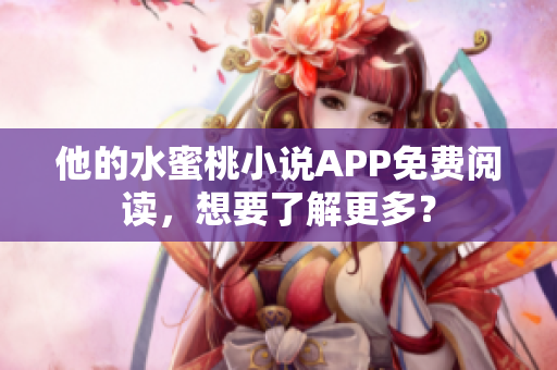 他的水蜜桃小说APP免费阅读，想要了解更多？