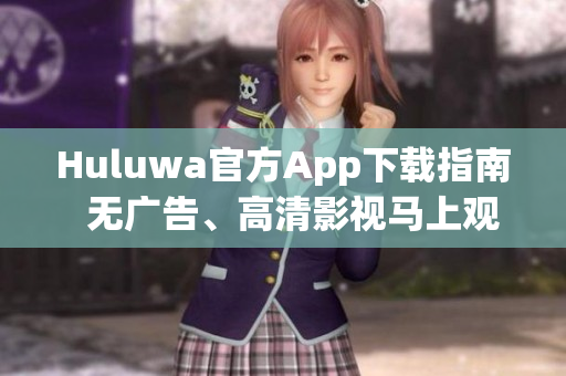 Huluwa官方App下载指南  无广告、高清影视马上观看