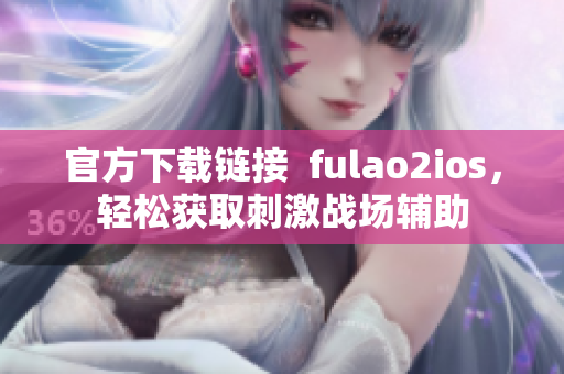 官方下载链接  fulao2ios，轻松获取刺激战场辅助