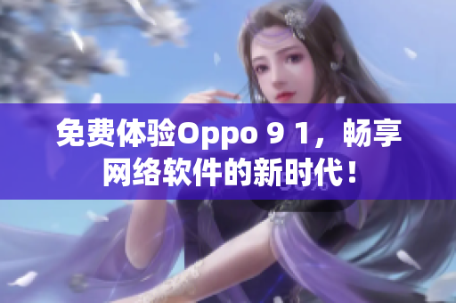 免费体验Oppo 9 1，畅享网络软件的新时代！