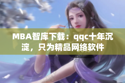 MBA智库下载：qqc十年沉淀，只为精品网络软件