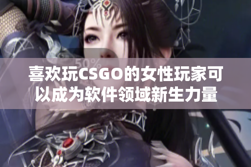 喜欢玩CSGO的女性玩家可以成为软件领域新生力量