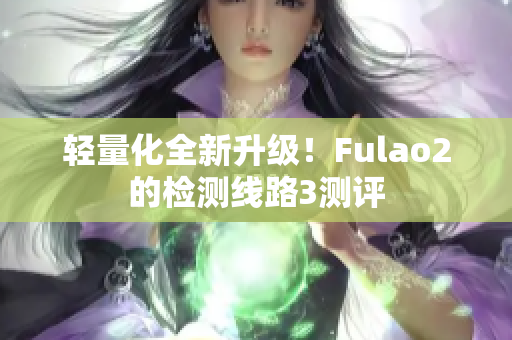 轻量化全新升级！Fulao2的检测线路3测评