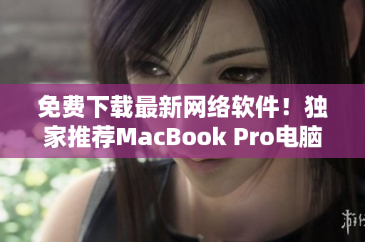 免费下载最新网络软件！独家推荐MacBook Pro电脑用户必备软件清单