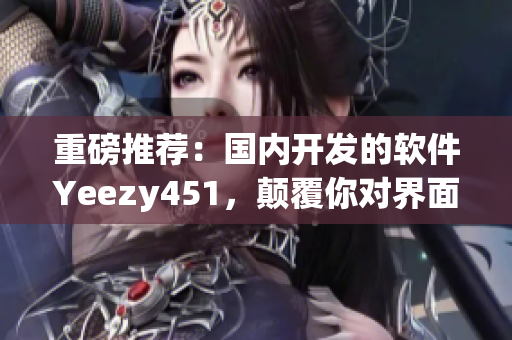 重磅推荐：国内开发的软件Yeezy451，颠覆你对界面设计的认知！