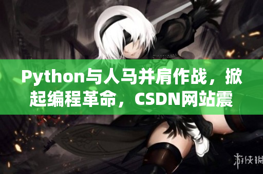 Python与人马并肩作战，掀起编程革命，CSDN网站震荡不已！