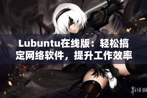 Lubuntu在线版：轻松搞定网络软件，提升工作效率