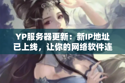 YP服务器更新：新IP地址已上线，让你的网络软件连接更快更稳定！