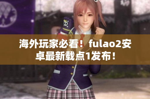 海外玩家必看！fulao2安卓最新载点1发布！