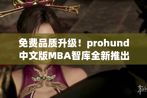 免费品质升级！prohund中文版MBA智库全新推出，助您晋升商战巅峰